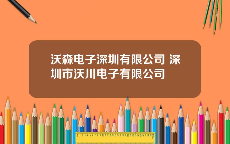 沃森电子深圳有限公司 深圳市沃川电子有限公司